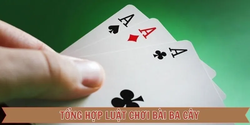Tổng hợp chi tiết luật chơi bài ba cây